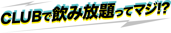CLUBで飲み放題ってマジ!?