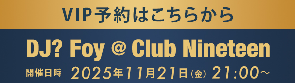 VIP予約はこちらから DJ? Foy @ Club Nineteen
