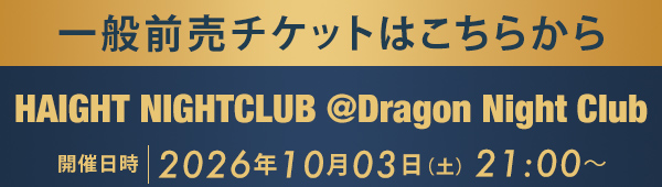 一般前売チケットはこちらから HAIGHT NIGHTCLUB @Dragon Night Club