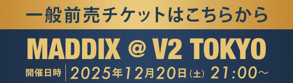 一般前売チケットはこちらから MADDIX @ V2 TOKYO