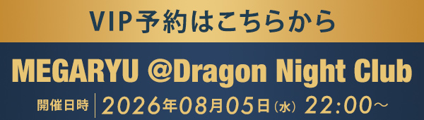 VIP予約はこちらから MEGARYU @Dragon Night Club