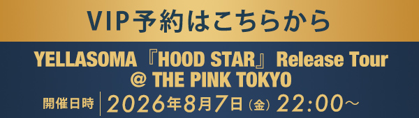 VIP予約はこちらから YELLASOMA『HOOD STAR』Release Tour @ THE PINK TOKYO