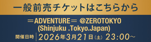 一般前売チケットはこちらから ＝ADVENTURE＝ @ZEROTOKYO (Shinjuku .Tokyo.Japan)