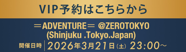 VIP予約はこちらから ＝ADVENTURE＝ @ZEROTOKYO (Shinjuku .Tokyo.Japan)
