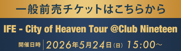 一般前売チケットはこちらから IFE - City of Heaven Tour @Club Nineteen