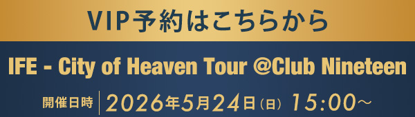 VIP予約はこちらから IFE - City of Heaven Tour @Club Nineteen