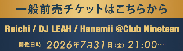 一般前売チケットはこちらから Reichi / DJ LEAH / Hanemii @Club Nineteen