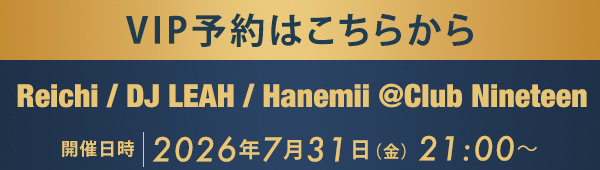 VIP予約はこちらから Reichi / DJ LEAH / Hanemii @Club Nineteen