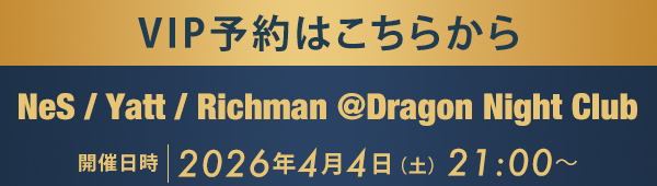 VIP予約はこちらから NeS / Yatt / Richman @Dragon Night Club