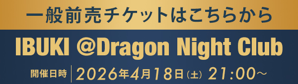 一般前売チケットはこちらから IBUKI @Dragon Night Club