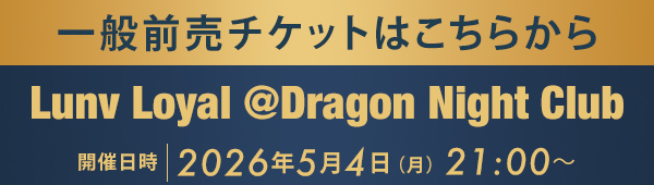 一般前売チケットはこちらから Lunv Loyal @Dragon Night Club
