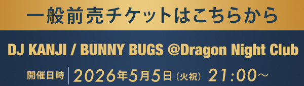 一般前売チケットはこちらから DJ KANJI / BUNNY BUGS @Dragon Night Club