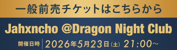 一般前売チケットはこちらから Jahxncho @Dragon Night Club
