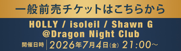 一般前売チケットはこちらから HOLLY / isoleil / Shawn G @Dragon Night Club