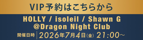 VIP予約はこちらから HOLLLY / isoleil / Shawn G @Dragon Night Club