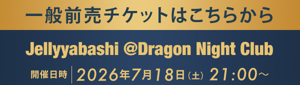 一般前売チケットはこちらから Jellyyabashi @Dragon Night Club