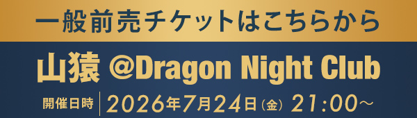 一般前売チケットはこちらから 山猿 @Dragon Night Club