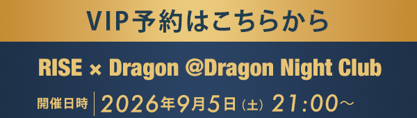 VIP予約はこちらから RISE × Dragon@Dragon Night Club