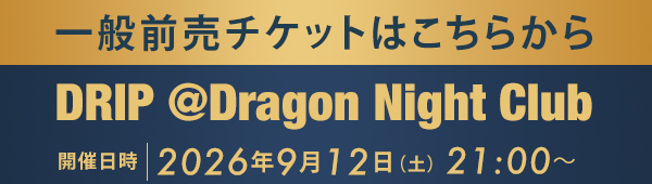 一般前売チケットはこちらから DRIP @Dragon Night Club