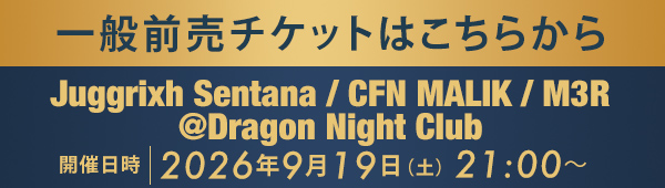 一般前売チケットはこちらから Juggrixh Sentana / CFN MALIK / M3R @Dragon Night Club