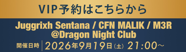 VIP予約はこちらから Juggrixh Sentana / CFN MALIK / M3R @Dragon Night Club