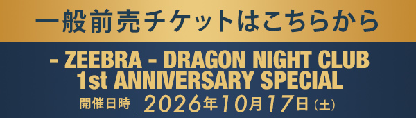 一般前売チケットはこちらから - ZEEBRA - DRAGON NIGHT CLUB 1st ANNIVERSARY SPECIAL