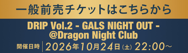 一般前売チケットはこちらから DRIP Vol.2 - GALS NIGHT OUT - @Dragon Night Club