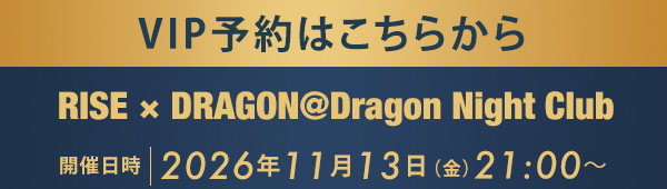 VIP予約はこちらから RISE × DRAGON @Dragon Night Club
