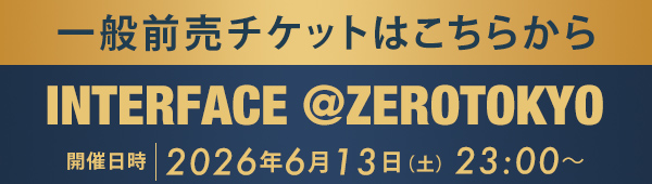 一般前売チケットはこちらから INTERFACE @ZEROTOKYO