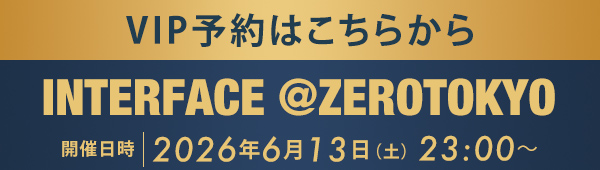 VIP予約はこちらから INTERFACE @ZEROTOKYO
