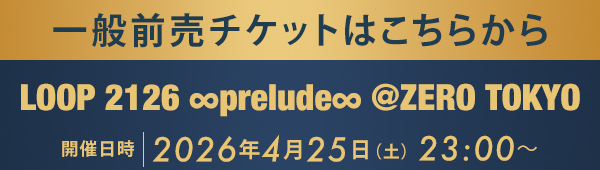 一般前売チケットはこちらから LOOP 2126 ∞prelude∞ @ZERO TOKYO