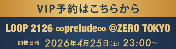 VIP予約はこちらから LOOP 2126 ∞prelude∞ @ZERO TOKYO