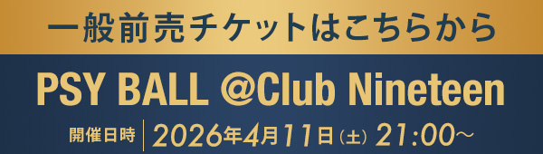一般前売チケットはこちらから PSY BALL @Club Nineteen