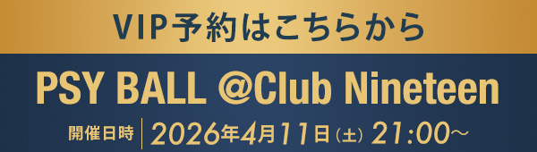 VIP予約はこちらから PSY BALL @Club Nineteen