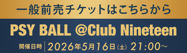 一般前売チケットはこちらから PSY BALL @Club Nineteen - 2026.5.16