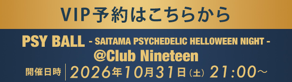 VIP予約はこちらから PSY BALL - SAITAMA PSYCHEDELIC HELLOWEEN NIGHT - @Club Nineteen - 2026.10.31