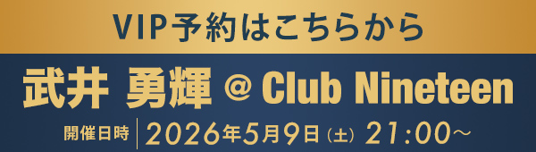 VIP予約はこちらから 武井 勇輝 @Club Nineteen