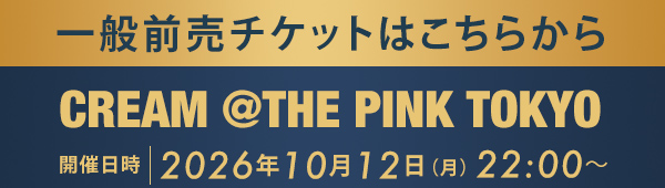 一般前売チケットはこちらから CREAM @THE PINK TOKYO