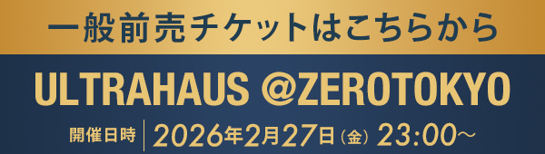 一般前売チケットはこちらから ULTRAHAUS @ZEROTOKYO
