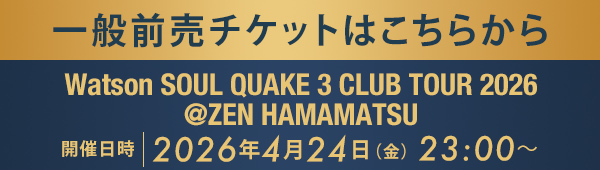 一般前売チケットはこちらから Watson SOUL QUAKE 3 CLUB TOUR 2026 @ZEN HAMAMATSU