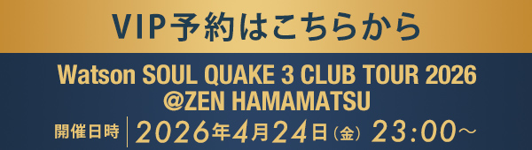 VIP予約はこちらから Watson SOUL QUAKE 3 CLUB TOUR 2026 @ZEN HAMAMATSU