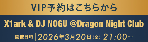 VIP予約はこちらから X1ark & DJ NOGU @Dragon Night Club